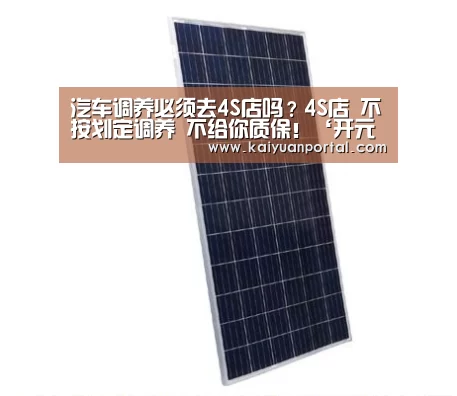 汽车调养必须去4S店吗?4S店 不按划定调养 不给你质保!‘开元棋牌’(图3) 开元体育