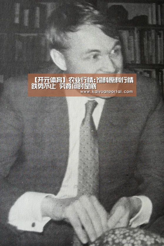 【开元体育】农业行情:饲料原料行情跌势不止 究竟何时是底(图1) 开元体育
